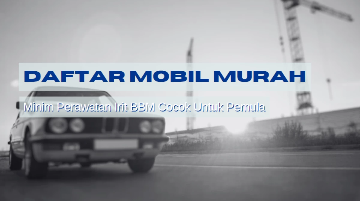 Daftar Mobil Murah Minim Perawatan Irit BBM Cocok Untuk Pemula