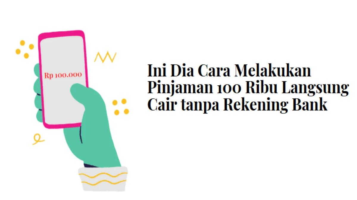 Ini Dia Cara Melakukan Pinjaman 100 Ribu Langsung Cair tanpa Rekening Bank, Mudah dan Cepat!