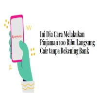 Ini Dia Cara Melakukan Pinjaman 100 Ribu Langsung Cair tanpa Rekening Bank, Mudah dan Cepat!